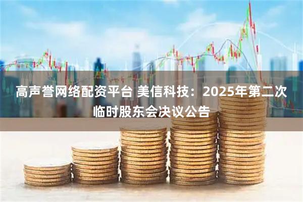 高声誉网络配资平台 美信科技：2025年第二次临时股东会决议公告