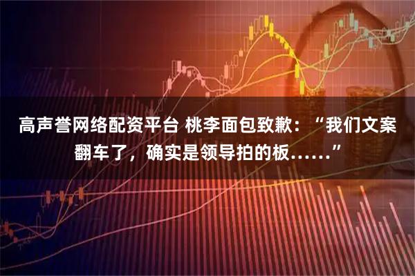 高声誉网络配资平台 桃李面包致歉：“我们文案翻车了，确实是领导拍的板……”