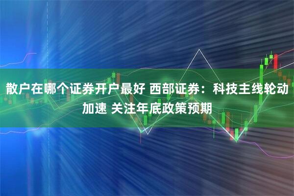 散户在哪个证券开户最好 西部证券:科技主线轮动加速 关注年底政策预期