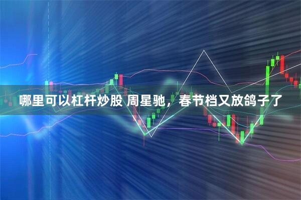 哪里可以杠杆炒股 周星驰，春节档又放鸽子了