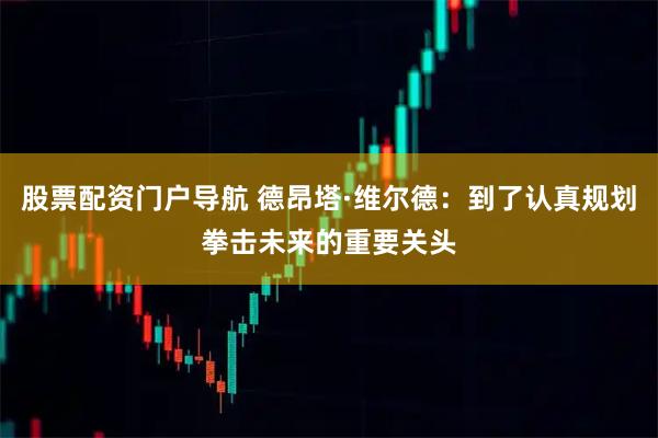 股票配资门户导航 德昂塔·维尔德：到了认真规划拳击未来的重要关头
