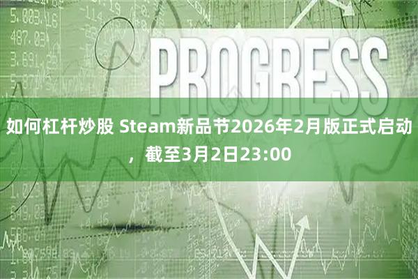 如何杠杆炒股 Steam新品节2026年2月版正式启动，截至3月2日23:00