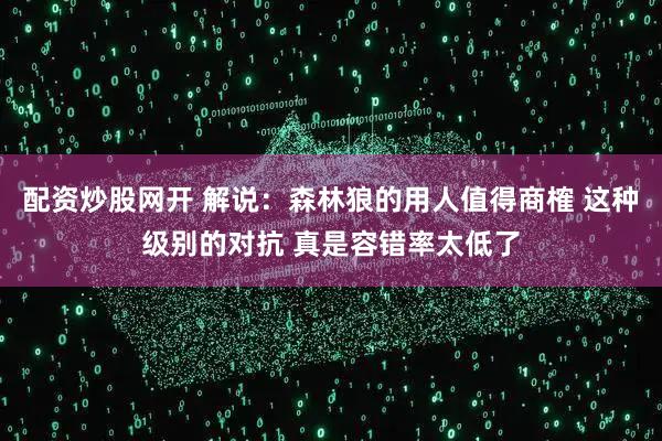 配资炒股网开 解说：森林狼的用人值得商榷 这种级别的对抗 真是容错率太低了