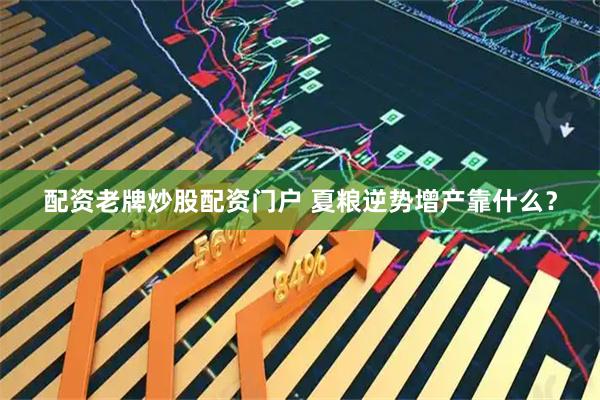 配资老牌炒股配资门户 夏粮逆势增产靠什么？