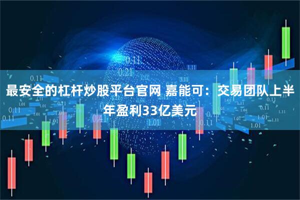 最安全的杠杆炒股平台官网 嘉能可：交易团队上半年盈利33亿美元