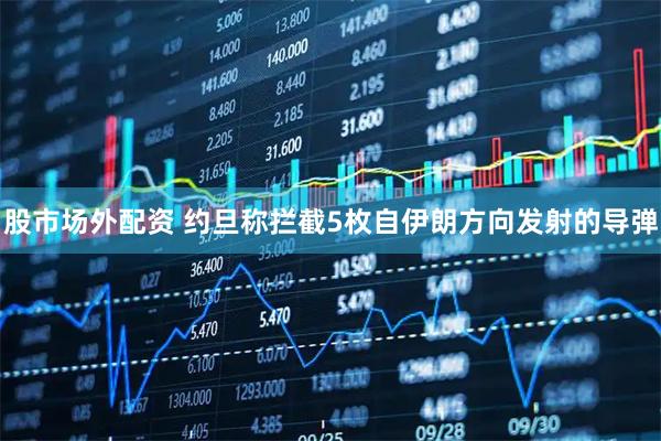 股市场外配资 约旦称拦截5枚自伊朗方向发射的导弹